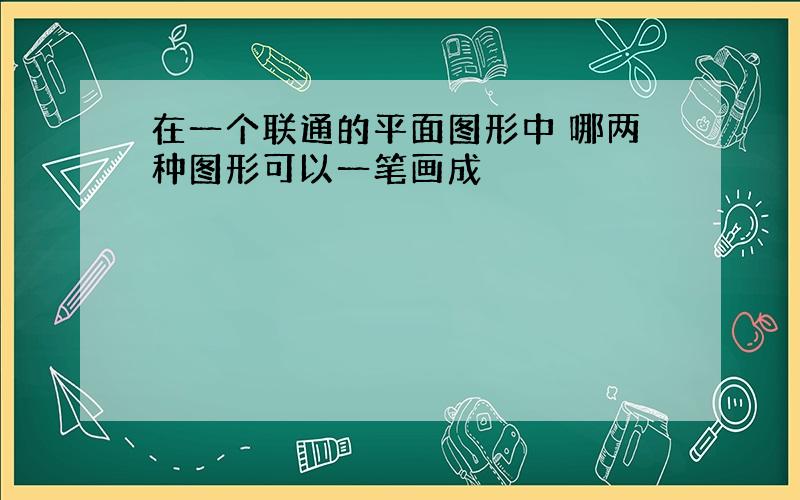 在一个联通的平面图形中 哪两种图形可以一笔画成