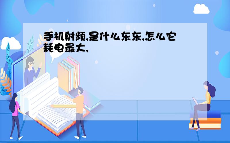 手机射频,是什么东东,怎么它耗电最大,