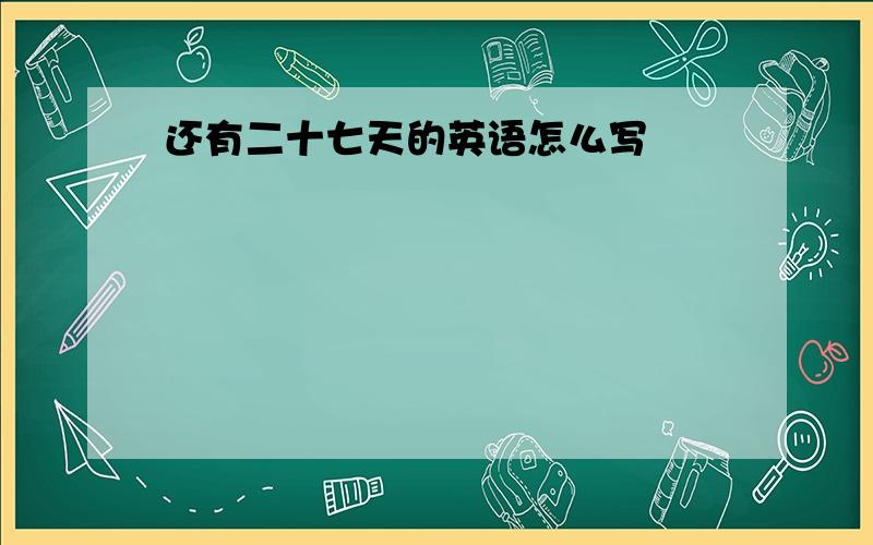 还有二十七天的英语怎么写