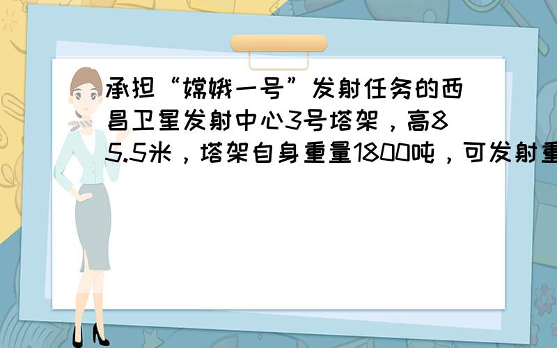 承担“嫦娥一号”发射任务的西昌卫星发射中心3号塔架，高85.5米，塔架自身重量1800吨，可发射重量占其自身重量的172