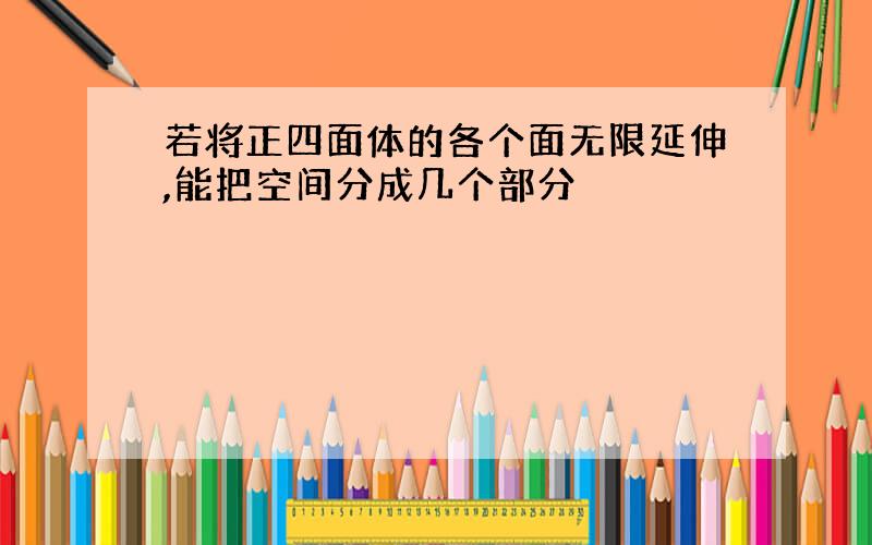 若将正四面体的各个面无限延伸,能把空间分成几个部分