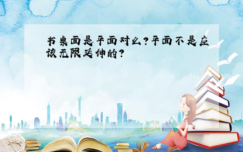 书桌面是平面对么?平面不是应该无限延伸的?