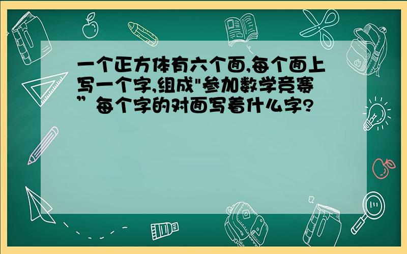 一个正方体有六个面,每个面上写一个字,组成