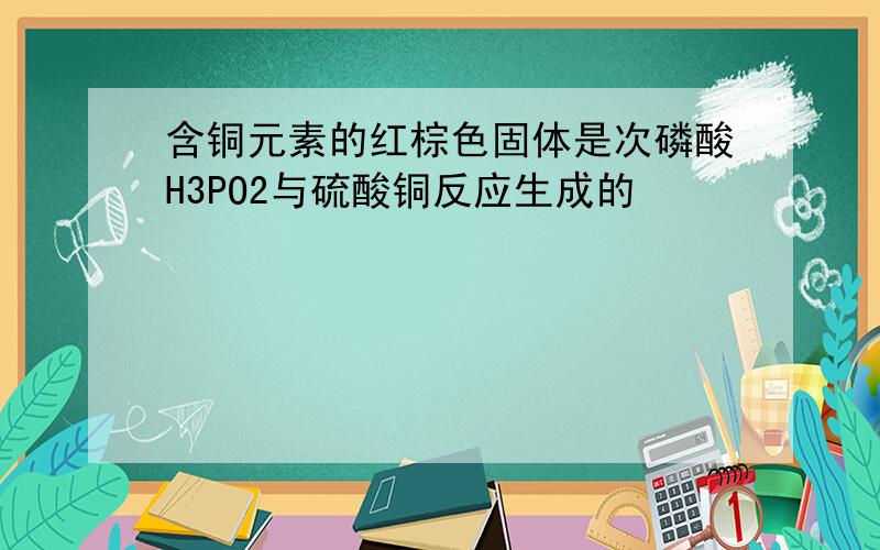 含铜元素的红棕色固体是次磷酸H3PO2与硫酸铜反应生成的