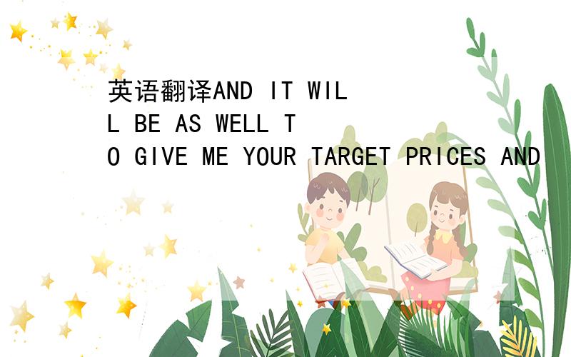 英语翻译AND IT WILL BE AS WELL TO GIVE ME YOUR TARGET PRICES AND