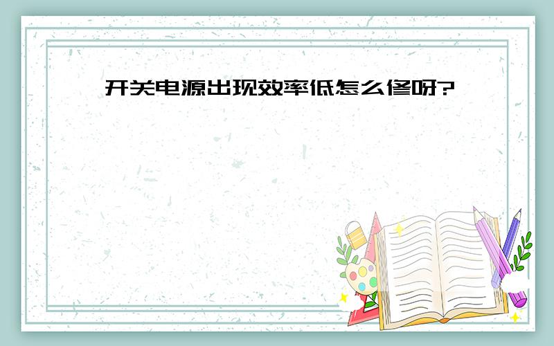 开关电源出现效率低怎么修呀?