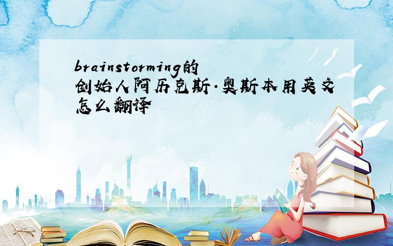 brainstorming的创始人阿历克斯·奥斯本用英文怎么翻译