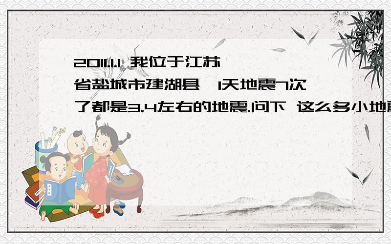 2011.1.1 我位于江苏省盐城市建湖县,1天地震7次了都是3.4左右的地震.问下 这么多小地震下面