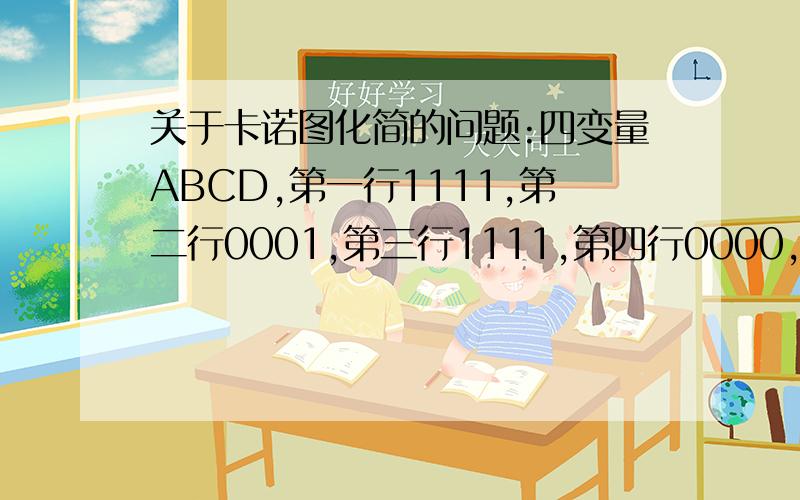 关于卡诺图化简的问题:四变量ABCD,第一行1111,第二行0001,第三行1111,第四行0000,请问是将第二行的1