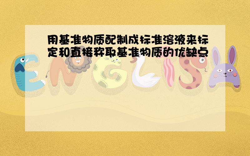 用基准物质配制成标准溶液来标定和直接称取基准物质的优缺点