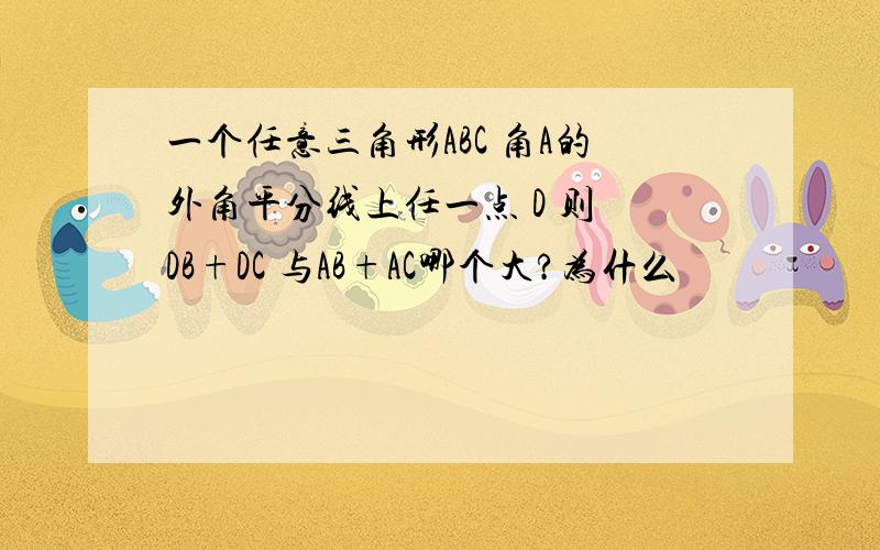 一个任意三角形ABC 角A的外角平分线上任一点 D 则 DB+DC 与AB+AC哪个大?为什么