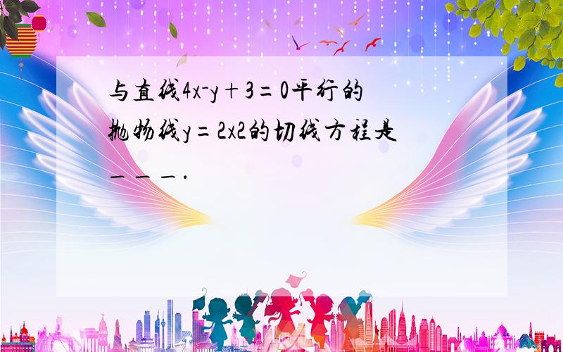 与直线4x-y+3=0平行的抛物线y=2x2的切线方程是___．