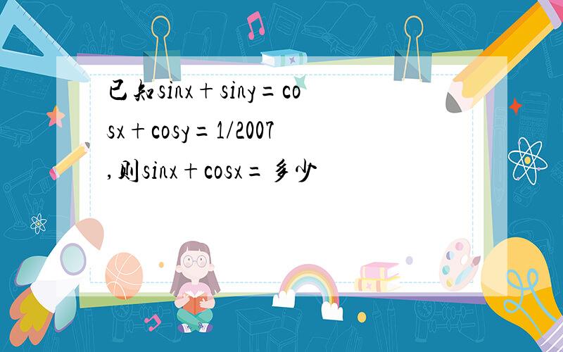 已知sinx+siny=cosx+cosy=1/2007,则sinx+cosx=多少