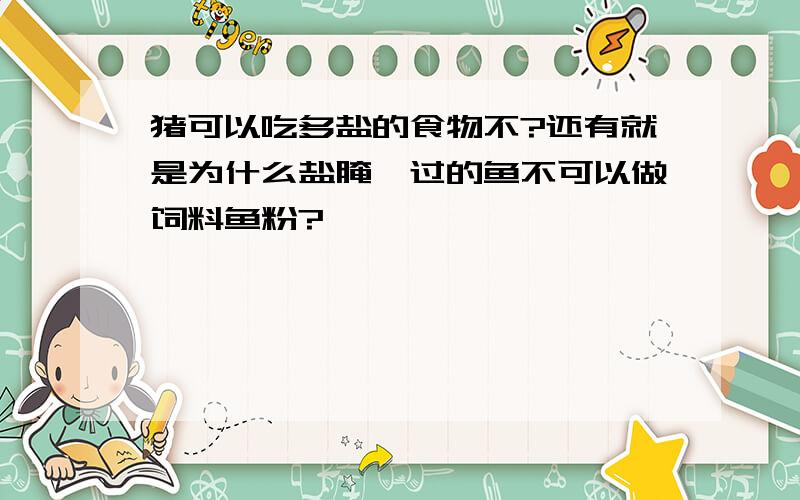 猪可以吃多盐的食物不?还有就是为什么盐腌渍过的鱼不可以做饲料鱼粉?