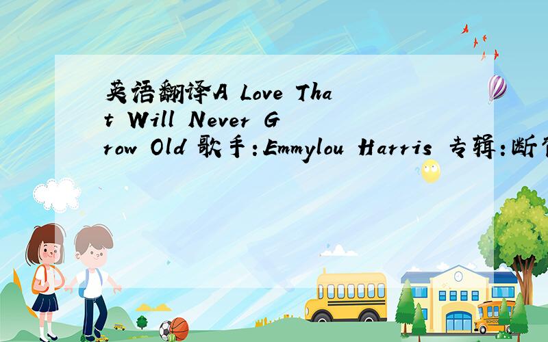 英语翻译A Love That Will Never Grow Old 歌手：Emmylou Harris 专辑：断背山