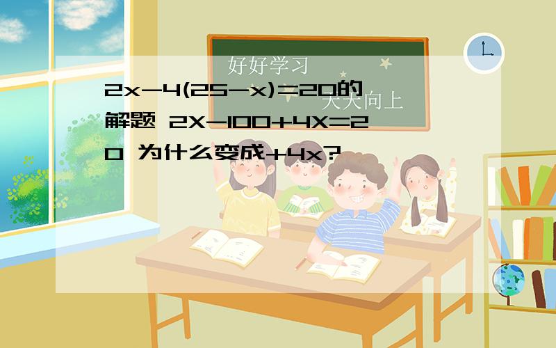 2x-4(25-x)=20的解题 2X-100+4X=20 为什么变成+4x?