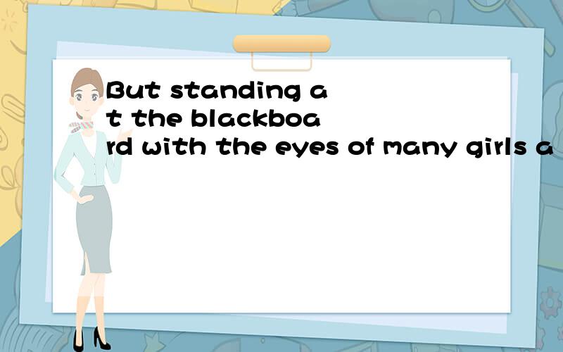 But standing at the blackboard with the eyes of many girls a