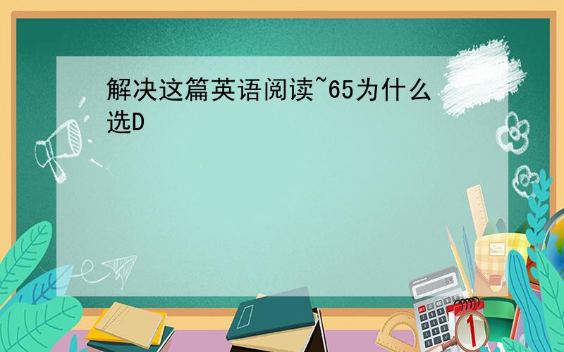 解决这篇英语阅读~65为什么选D