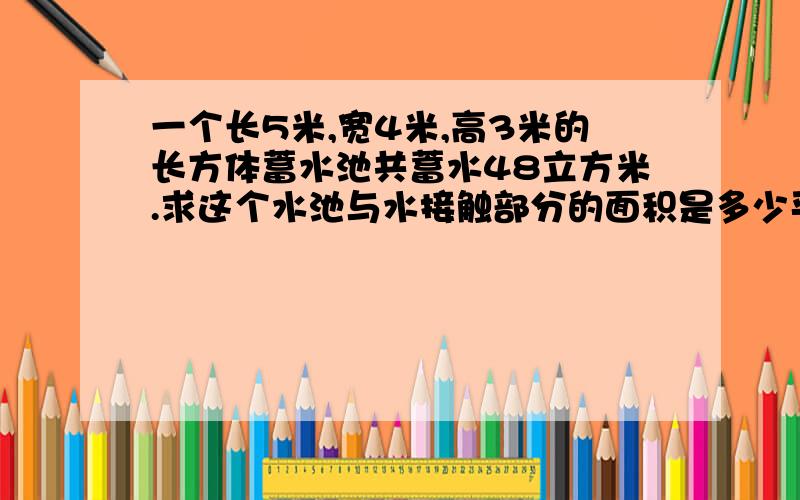 一个长5米,宽4米,高3米的长方体蓄水池共蓄水48立方米.求这个水池与水接触部分的面积是多少平方米?