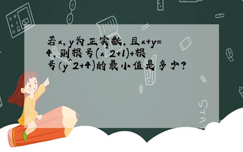 若x,y为正实数,且x+y=4,则根号(x^2+1)+根号（y^2+4)的最小值是多少?