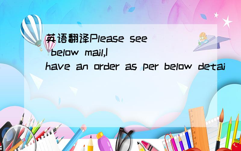 英语翻译Please see below mail,I have an order as per below detai