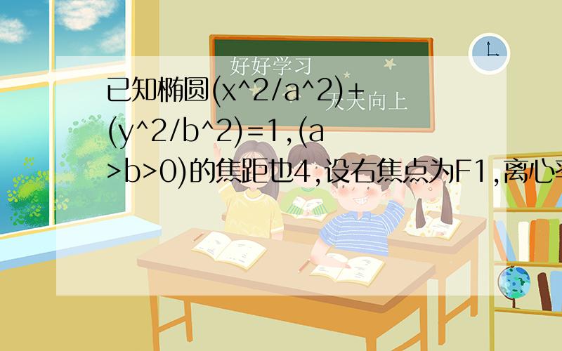 已知椭圆(x^2/a^2)+(y^2/b^2)=1,(a>b>0)的焦距也4,设右焦点为F1,离心率为e.