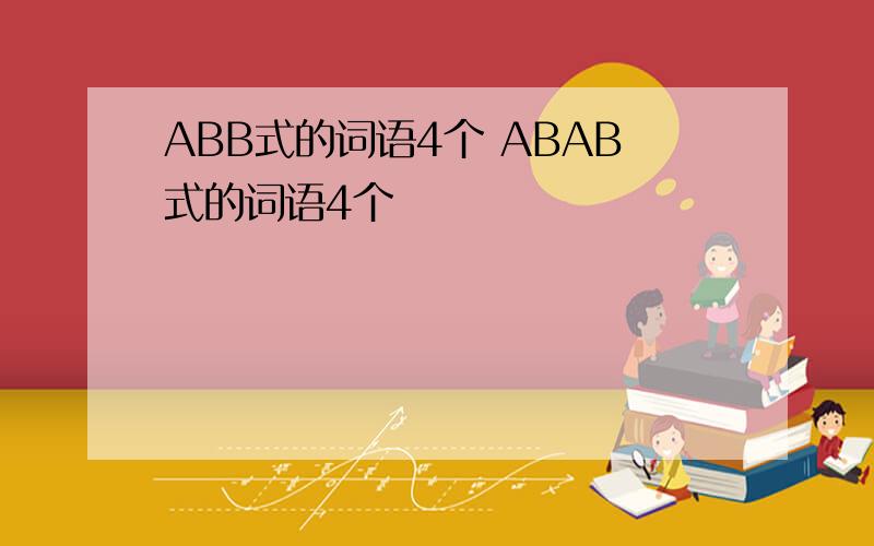 ABB式的词语4个 ABAB式的词语4个