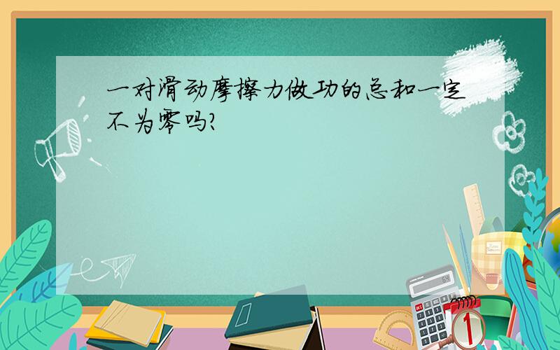 一对滑动摩擦力做功的总和一定不为零吗?