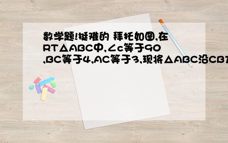 数学题!挺难的 拜托如图,在RT△ABC中,∠c等于90,BC等于4,AC等于3,现将△ABC沿CB方向平移到△DEF的