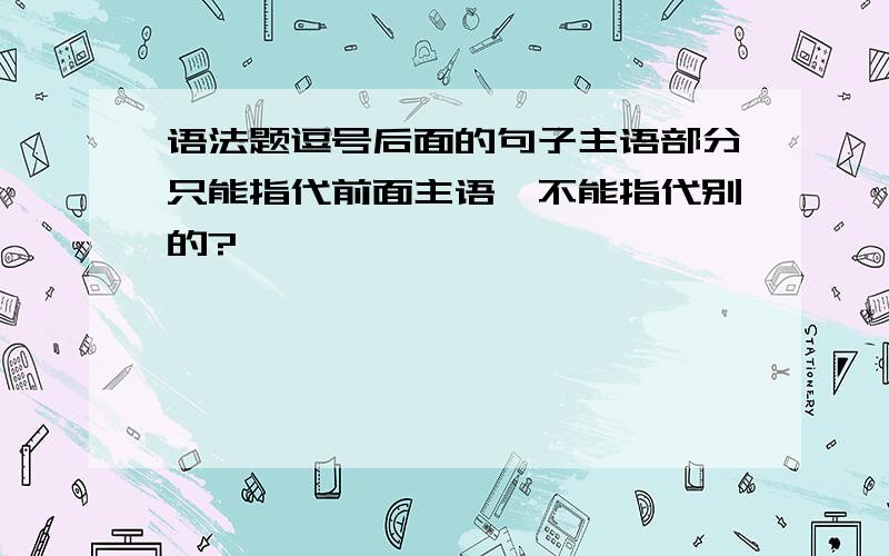 语法题逗号后面的句子主语部分只能指代前面主语,不能指代别的?