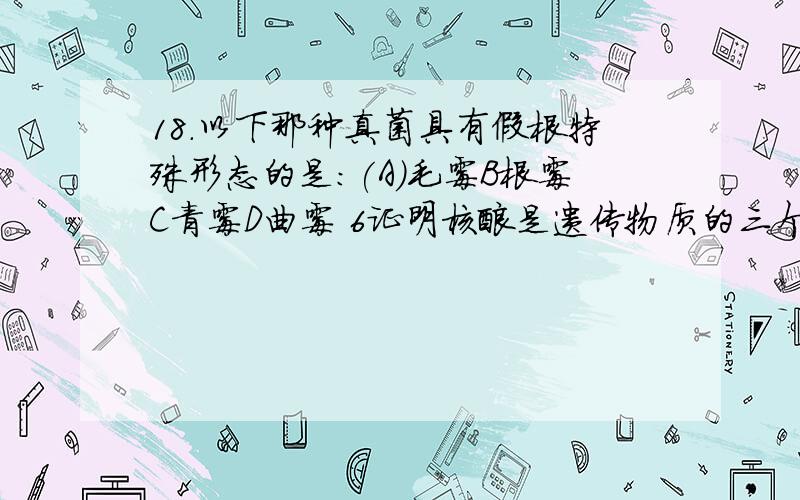 18.以下那种真菌具有假根特殊形态的是:(A)毛霉B根霉C青霉D曲霉 6证明核酸是遗传物质的三个经典实验是Griff