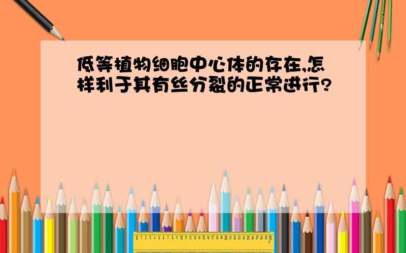 低等植物细胞中心体的存在,怎样利于其有丝分裂的正常进行?