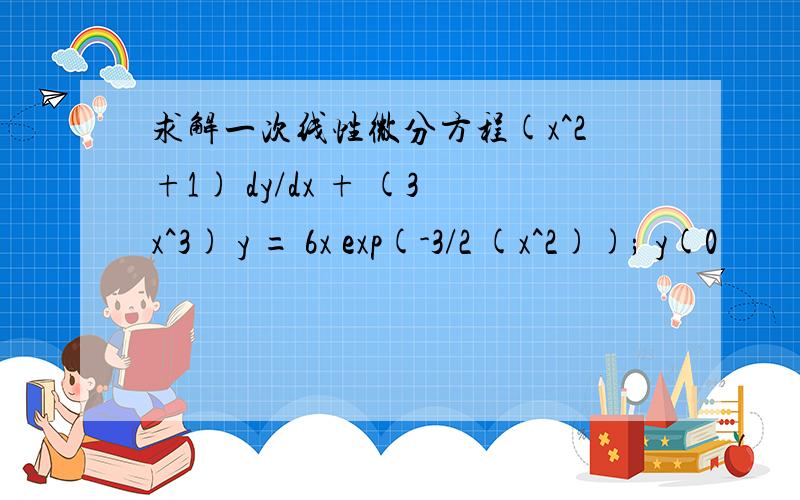 求解一次线性微分方程(x^2+1) dy/dx + (3x^3) y = 6x exp(-3/2 (x^2)); y(0