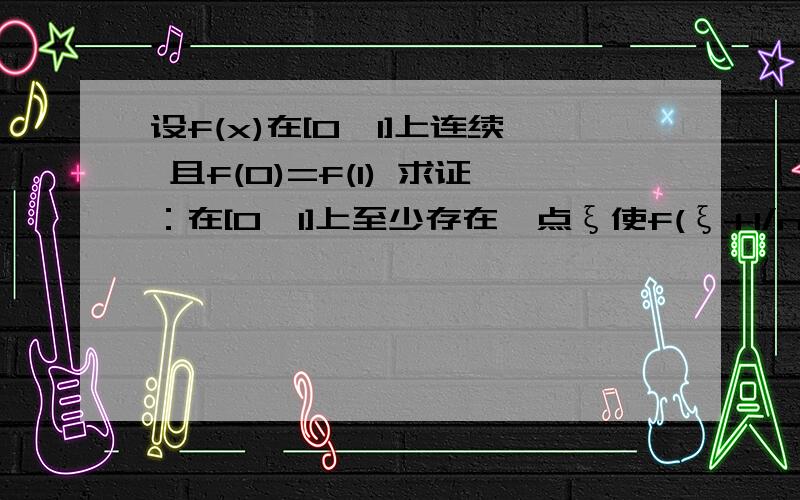 设f(x)在[0,1]上连续 且f(0)=f(1) 求证：在[0,1]上至少存在一点ξ使f(ξ+1/n)=f(ξ)（n≥