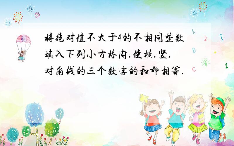 将绝对值不大于4的不相同整数填入下列小方格内,使横,竖,对角线的三个数字的和都相等.