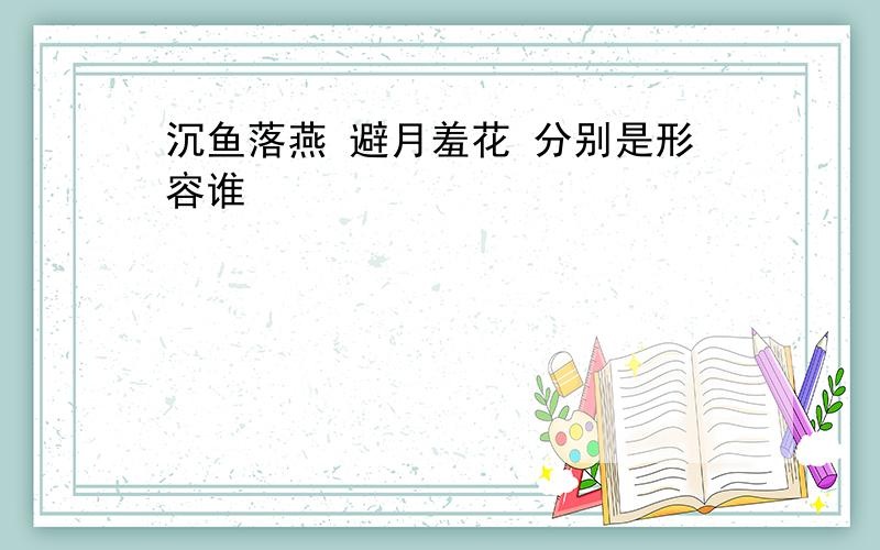 沉鱼落燕 避月羞花 分别是形容谁