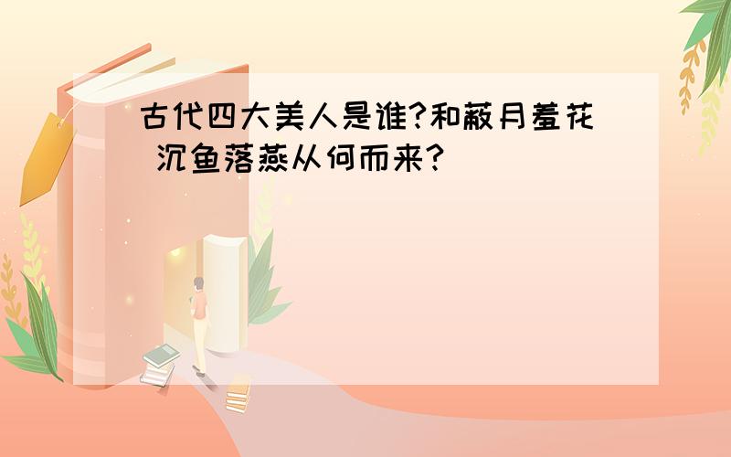 古代四大美人是谁?和蔽月羞花 沉鱼落燕从何而来?