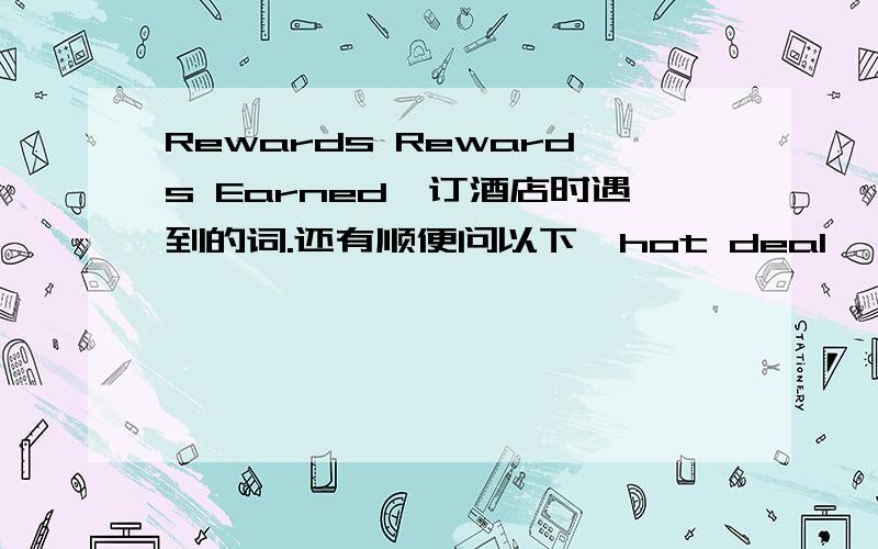 Rewards Rewards Earned,订酒店时遇到的词.还有顺便问以下,hot deal