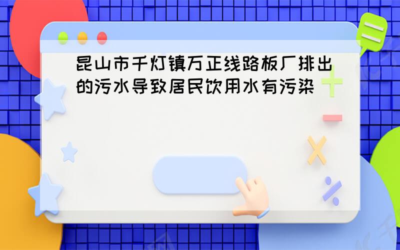 昆山市千灯镇万正线路板厂排出的污水导致居民饮用水有污染