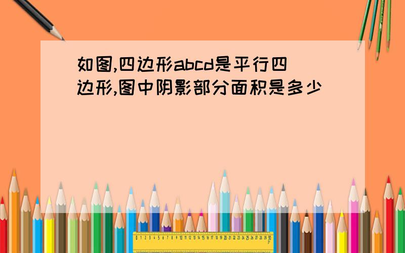 如图,四边形abcd是平行四边形,图中阴影部分面积是多少