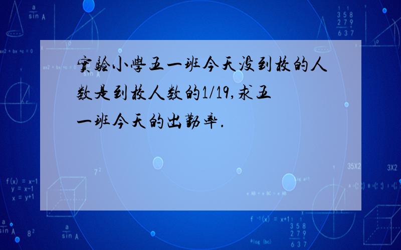 实验小学五一班今天没到校的人数是到校人数的1/19,求五一班今天的出勤率.