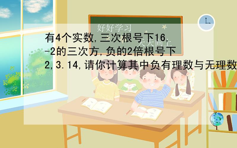 有4个实数,三次根号下16,-2的三次方,负的2倍根号下2,3.14,请你计算其中负有理数与无理数的和,结果为