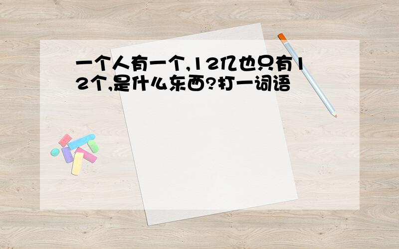 一个人有一个,12亿也只有12个,是什么东西?打一词语