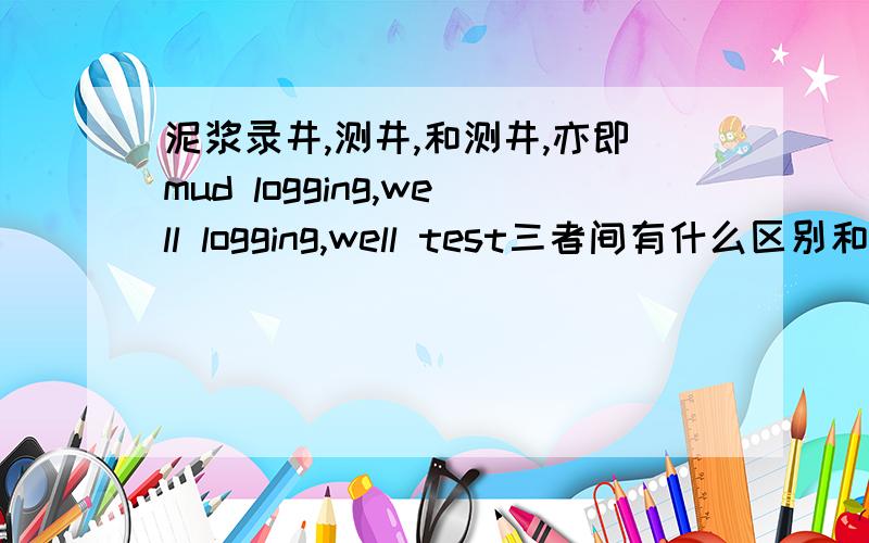 泥浆录井,测井,和测井,亦即mud logging,well logging,well test三者间有什么区别和联系啊