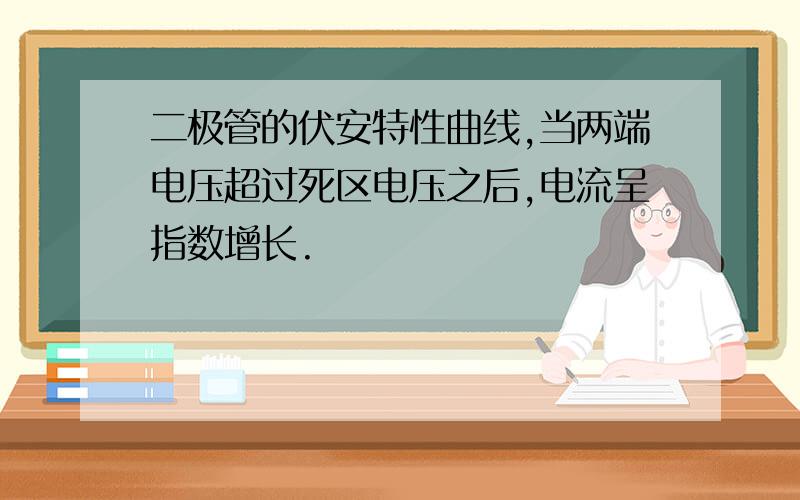 二极管的伏安特性曲线,当两端电压超过死区电压之后,电流呈指数增长.