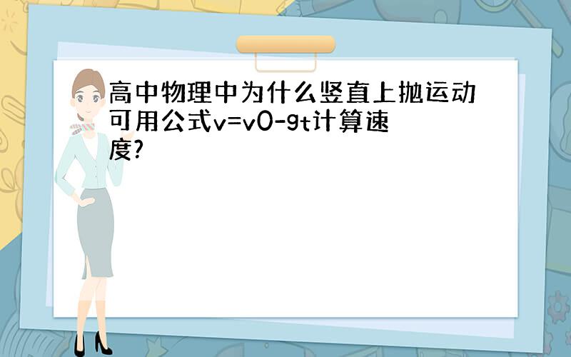 高中物理中为什么竖直上抛运动可用公式v=v0-gt计算速度?