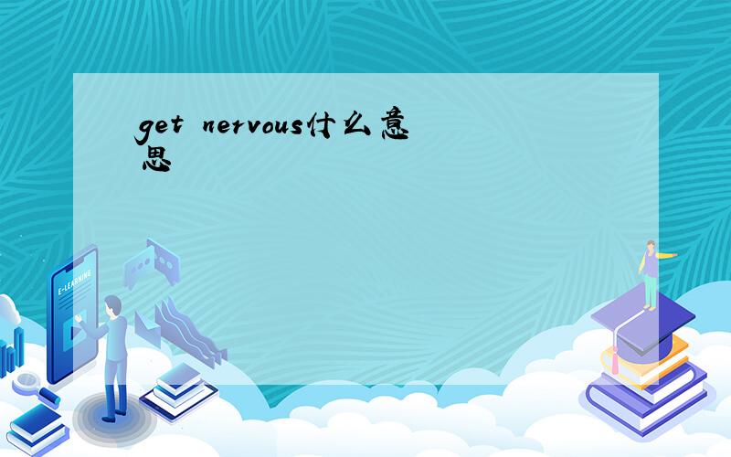 get nervous什么意思