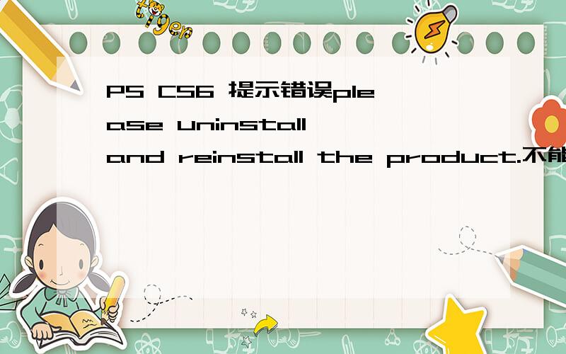 PS CS6 提示错误please uninstall and reinstall the product.不能打开