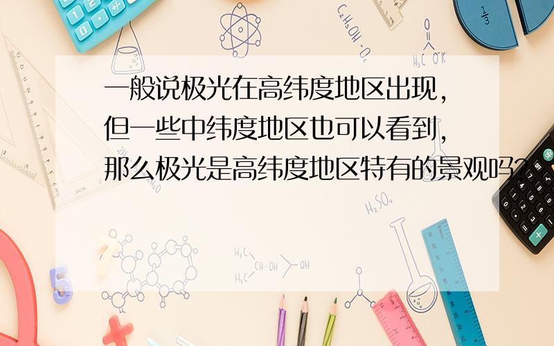 一般说极光在高纬度地区出现,但一些中纬度地区也可以看到,那么极光是高纬度地区特有的景观吗?