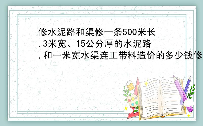 修水泥路和渠修一条500米长,3米宽、15公分厚的水泥路,和一米宽水渠连工带料造价的多少钱修高速公路毁坏水泥路怎么赔偿